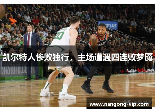 凯尔特人惨败独行，主场遭遇四连败梦魇