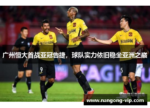 广州恒大首战亚冠告捷，球队实力依旧稳坐亚洲之巅