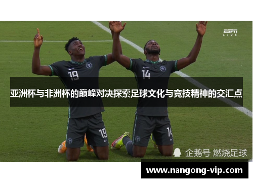亚洲杯与非洲杯的巅峰对决探索足球文化与竞技精神的交汇点