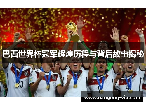 巴西世界杯冠军辉煌历程与背后故事揭秘
