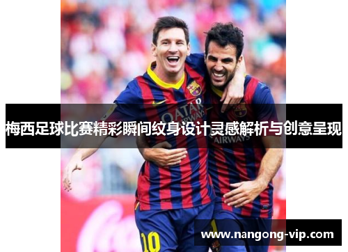 梅西足球比赛精彩瞬间纹身设计灵感解析与创意呈现