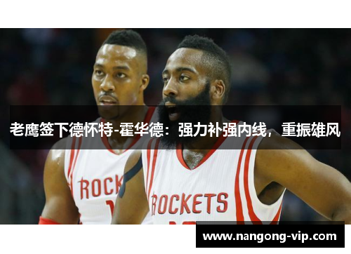 老鹰签下德怀特-霍华德：强力补强内线，重振雄风