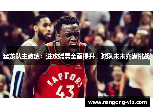猛龙队主教练:进攻端需全面提升,球队未来充满挑战