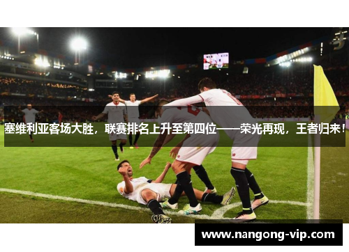 塞维利亚客场大胜,联赛排名上升至第四位——荣光再现,王者归来!