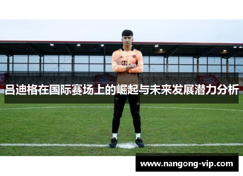 吕迪格在国际赛场上的崛起与未来发展潜力分析